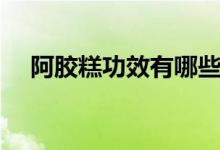 阿膠糕功效有哪些（阿膠糕功效有哪些）