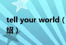 tell your world（關于tell your world的介紹）