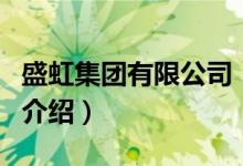 盛虹集團(tuán)有限公司（關(guān)于盛虹集團(tuán)有限公司的介紹）