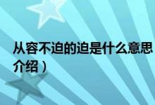 從容不迫的迫是什么意思（關(guān)于從容不迫的迫是什么意思的介紹）