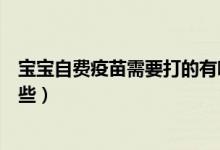 寶寶自費疫苗需要打的有哪些（寶寶必須打的自費疫苗有哪些）
