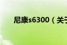 尼康s6300（關(guān)于尼康s6300的介紹）