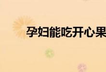 孕婦能吃開(kāi)心果嗎（開(kāi)心果的功效）