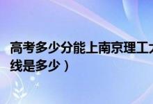 高考多少分能上南京理工大學(xué)泰州科技學(xué)院（2021錄取分?jǐn)?shù)線是多少）