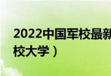 2022中國(guó)軍校最新名單匯總（排名前十的軍校大學(xué)）