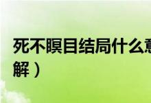 死不瞑目結(jié)局什么意思（死不瞑目結(jié)局怎么理解）