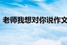 老師我想對你說作文800字（需要怎么表達）