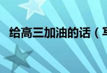 給高三加油的話（寫給高三學生拼搏的話）