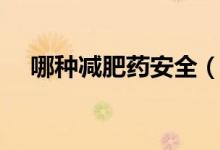 哪種減肥藥安全（安全的減肥藥有哪些）