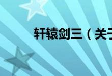 軒轅劍三（關(guān)于軒轅劍三的介紹）
