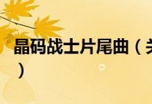 晶碼戰(zhàn)士片尾曲（關(guān)于晶碼戰(zhàn)士片尾曲的介紹）