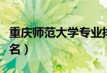 重慶師范大學專業(yè)排名（重慶師范大學專業(yè)排名）