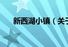 新西湖小鎮(zhèn)（關于新西湖小鎮(zhèn)的介紹）