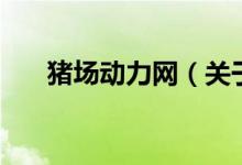 豬場(chǎng)動(dòng)力網(wǎng)（關(guān)于豬場(chǎng)動(dòng)力網(wǎng)的介紹）