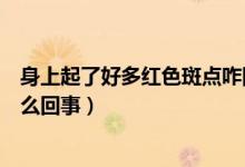 身上起了好多紅色斑點(diǎn)咋回事（身上起了好多紅色斑點(diǎn)是怎么回事）