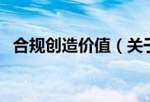 合規(guī)創(chuàng)造價(jià)值（關(guān)于合規(guī)創(chuàng)造價(jià)值的介紹）