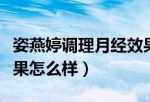 姿燕婷調(diào)理月經(jīng)效果怎么樣(姿燕婷縮陰丹效果怎么樣)