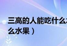 三高的人能吃什么水果?（三高的人適合吃什么水果）