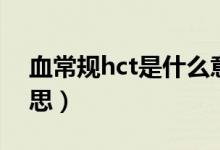 血常規(guī)hct是什么意思（血常規(guī)hct是什么意思）