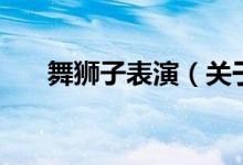 舞獅子表演(關(guān)于舞獅子表演的介紹)