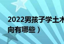 2022男孩子學土木工程專業(yè)怎么樣（就業(yè)方向有哪些）
