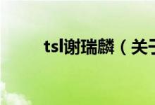 tsl謝瑞麟（關(guān)于tsl謝瑞麟的介紹）