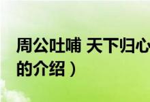周公吐哺 天下歸心(關(guān)于周公吐哺 天下歸心的介紹)