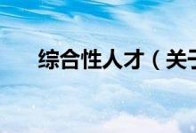 綜合性人才（關(guān)于綜合性人才的介紹）