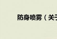 防身噴霧（關(guān)于防身噴霧的介紹）