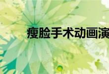 瘦臉手術動畫演示（怎樣瘦臉手術）
