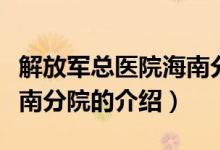 解放軍總醫(yī)院海南分院（關(guān)于解放軍總醫(yī)院海南分院的介紹）