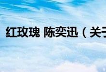 紅玫瑰 陳奕迅(關(guān)于紅玫瑰 陳奕迅的介紹)