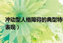 沖動(dòng)型人格障礙的典型特征（沖動(dòng)型人格障礙會(huì)有哪些癥狀表現(xiàn)）