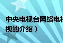 中央電視臺(tái)網(wǎng)絡(luò)電視（關(guān)于中央電視臺(tái)網(wǎng)絡(luò)電視的介紹）