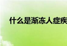 什么是漸凍人癥疾病（什么是漸凍人癥）