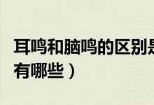 耳鳴和腦鳴的區(qū)別是什么（耳鳴和腦鳴的區(qū)別有哪些）
