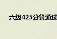 六級(jí)425分算通過(guò)嗎(425分及格了嗎)