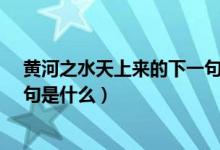 黃河之水天上來的下一句是什么?（黃河之水天上來的下一句是什么）