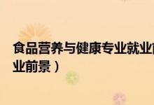 食品營養(yǎng)與健康專業(yè)就業(yè)前景（關(guān)于食品營養(yǎng)與健康專業(yè)就業(yè)前景）