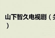 山下智久電視?。P(guān)于山下智久電視劇的介紹）