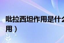 吡拉西坦作用是什么（吡拉西坦的作用與副作用）