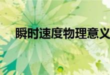 瞬時(shí)速度物理意義（瞬時(shí)速度物理意義）