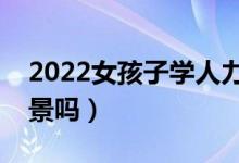 2022女孩子學(xué)人力資源管理專業(yè)好嗎（有前景嗎）