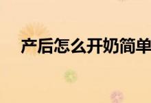 產(chǎn)后怎么開奶簡單手法(產(chǎn)后怎么開奶)