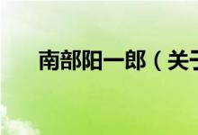 南部陽(yáng)一郎（關(guān)于南部陽(yáng)一郎的介紹）