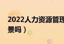2022人力資源管理專業(yè)適合女生學(xué)嗎（有前景嗎）