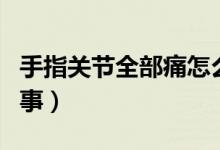 手指關(guān)節(jié)全部痛怎么回事（手關(guān)節(jié)疼是怎么回事）