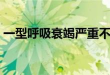 一型呼吸衰竭嚴(yán)重不（一型呼吸衰竭嚴(yán)重嗎）