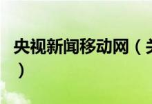 央視新聞移動網(wǎng)（關于央視新聞移動網(wǎng)的介紹）