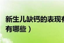 新生兒缺鈣的表現(xiàn)有哪些（新生兒缺鈣的表現(xiàn)有哪些）